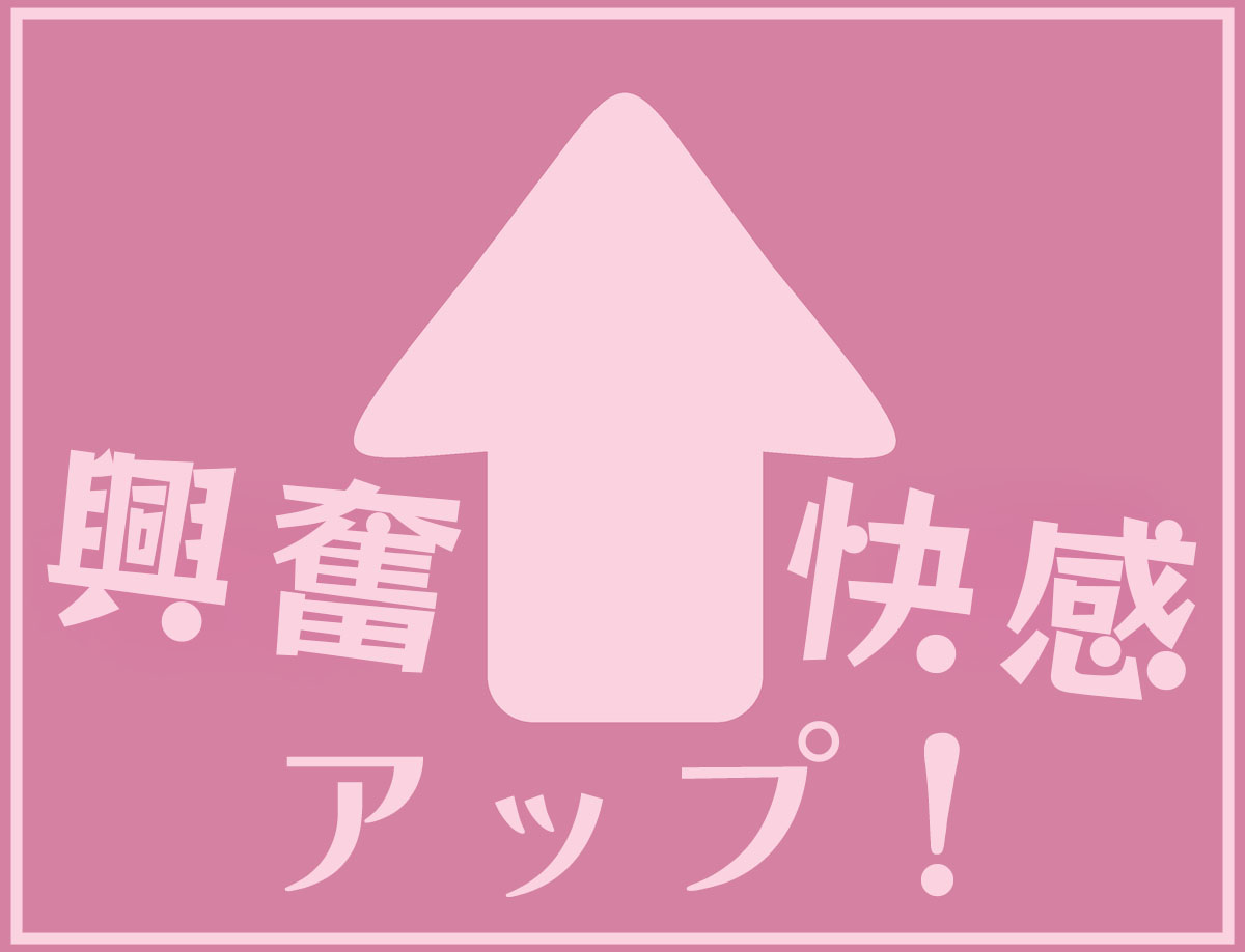 興奮度＆快感度アップ！